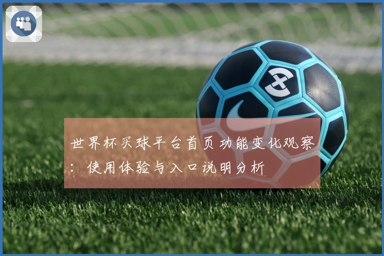 世界杯买球平台首页功能变化观察：使用体验与入口说明分析