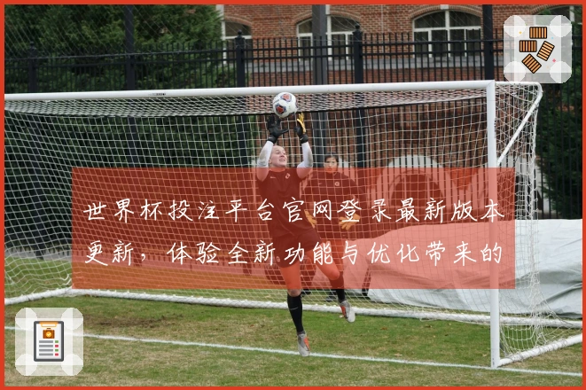 世界杯投注平台官网登录最新版本更新，体验全新功能与优化带来的畅快感受