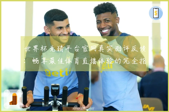 世界杯竞猜平台官网真实测评反馈：畅享最佳体育直播体验的完全指南