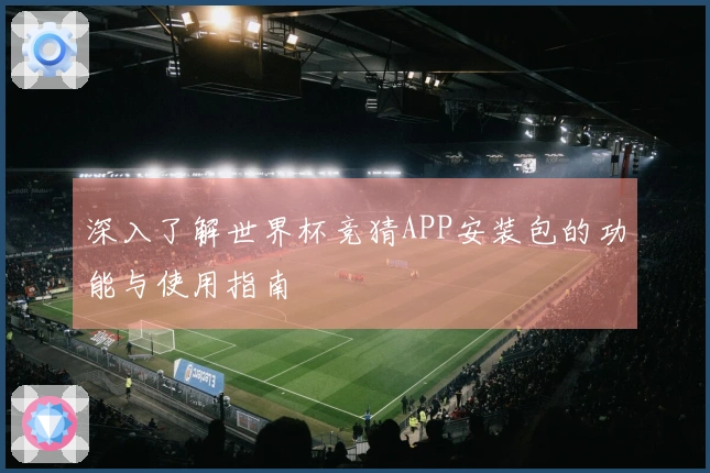 深入了解世界杯竞猜APP安装包的功能与使用指南