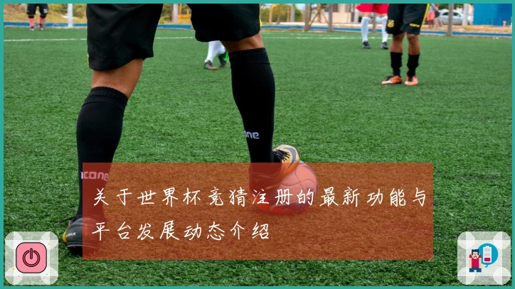 关于世界杯竞猜注册的最新功能与平台发展动态介绍