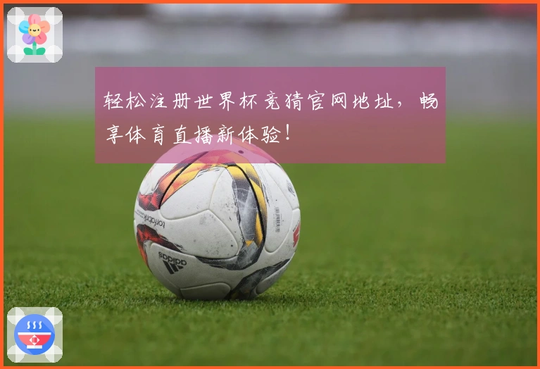 轻松注册世界杯竞猜官网地址，畅享体育直播新体验！