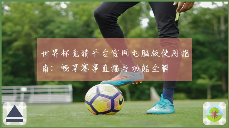 世界杯竞猜平台官网电脑版使用指南：畅享赛事直播与功能全解