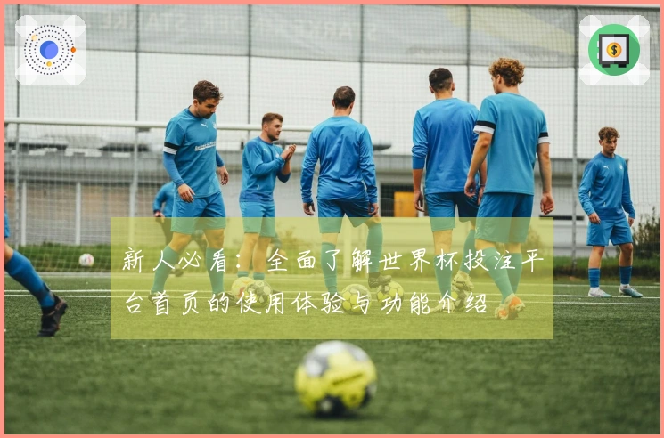 新人必看：全面了解世界杯投注平台首页的使用体验与功能介绍