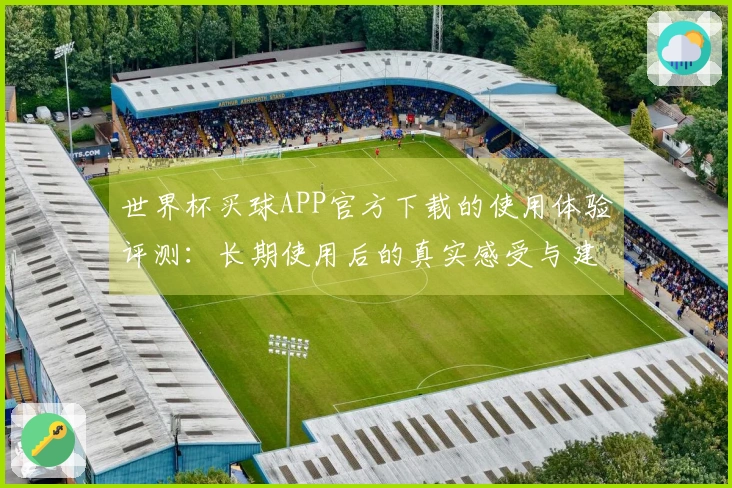 世界杯买球APP官方下载的使用体验评测：长期使用后的真实感受与建议