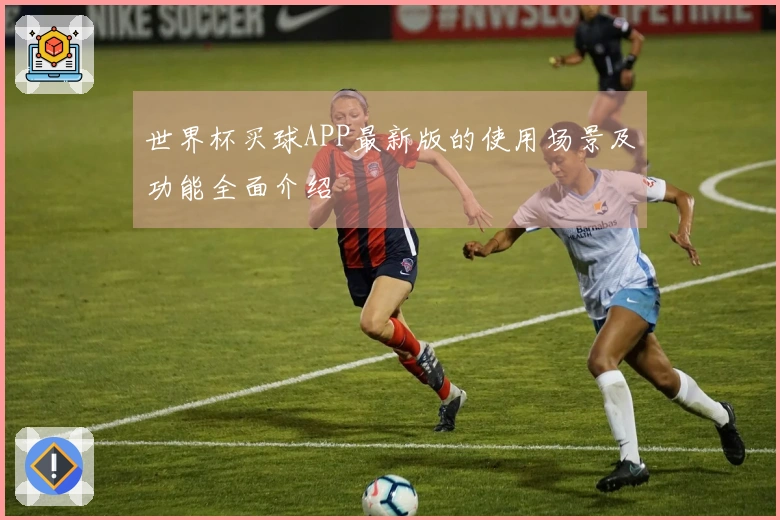 世界杯买球APP最新版的使用场景及功能全面介绍