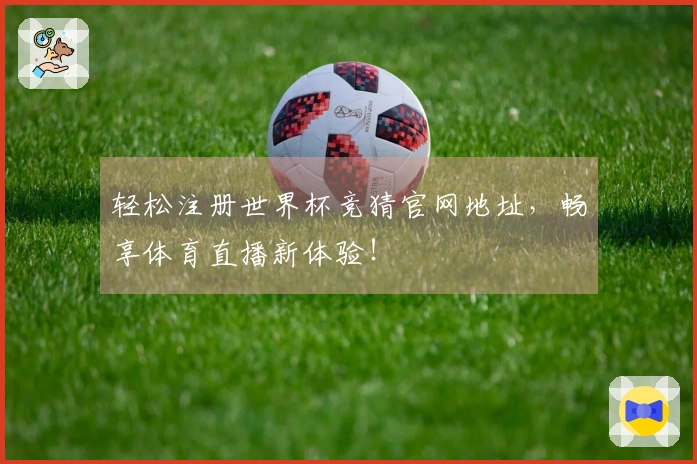 轻松注册世界杯竞猜官网地址，畅享体育直播新体验！