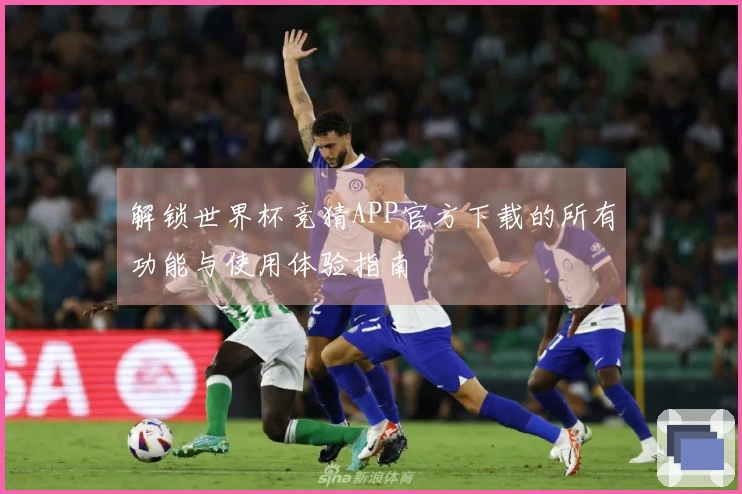 解锁世界杯竞猜APP官方下载的所有功能与使用体验指南