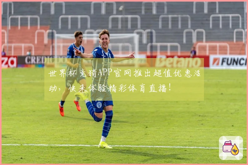 世界杯竞猜APP官网推出超值优惠活动，快来体验精彩体育直播！