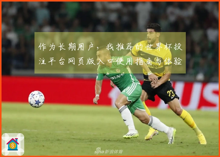作为长期用户，我推荐的世界杯投注平台网页版入口使用指南与体验分享