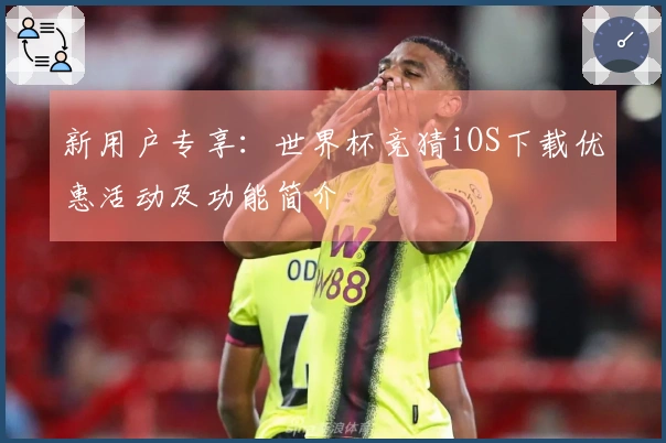 新用户专享：世界杯竞猜iOS下载优惠活动及功能简介