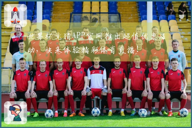 世界杯竞猜APP官网推出超值优惠活动，快来体验精彩体育直播！