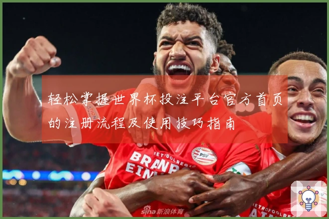 轻松掌握世界杯投注平台官方首页的注册流程及使用技巧指南