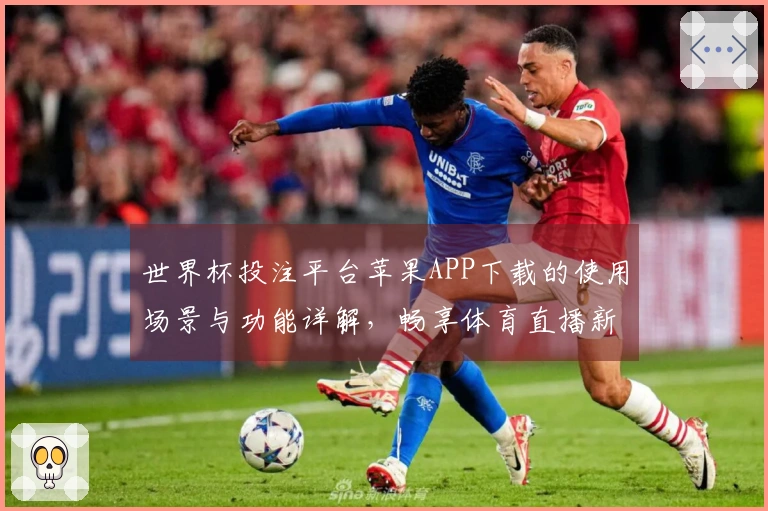 世界杯投注平台苹果APP下载的使用场景与功能详解，畅享体育直播新体验