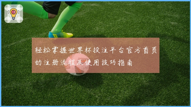 轻松掌握世界杯投注平台官方首页的注册流程及使用技巧指南